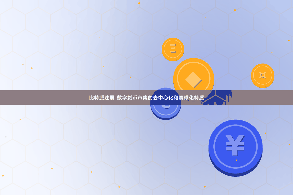 比特派注册 数字货币市集的去中心化和寰球化特质
